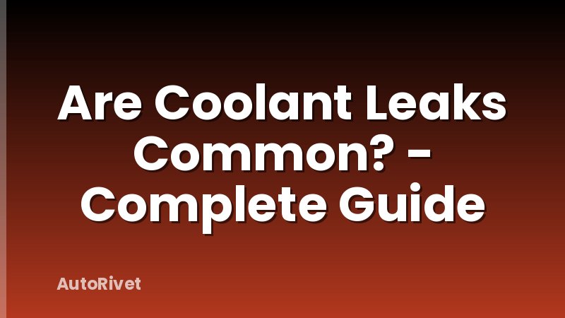 Are Coolant Leaks Common? - Complete Guide