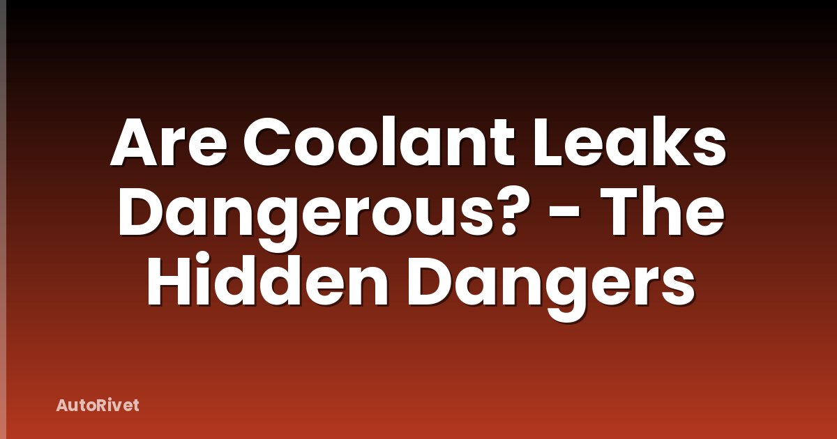 Are Coolant Leaks Dangerous? - The Hidden Dangers
