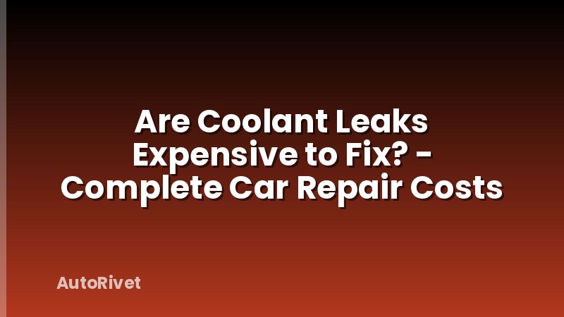 Are Coolant Leaks Expensive to Fix? - Complete Car Repair Costs