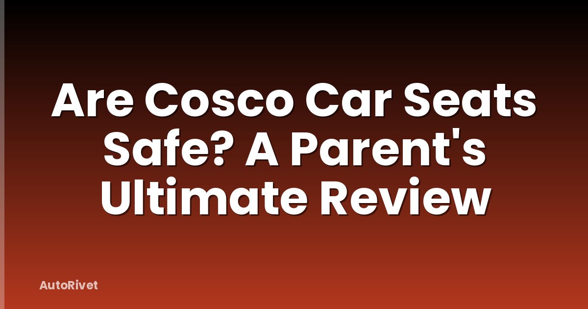 Are Cosco Car Seats Safe? A Parent's Ultimate Review