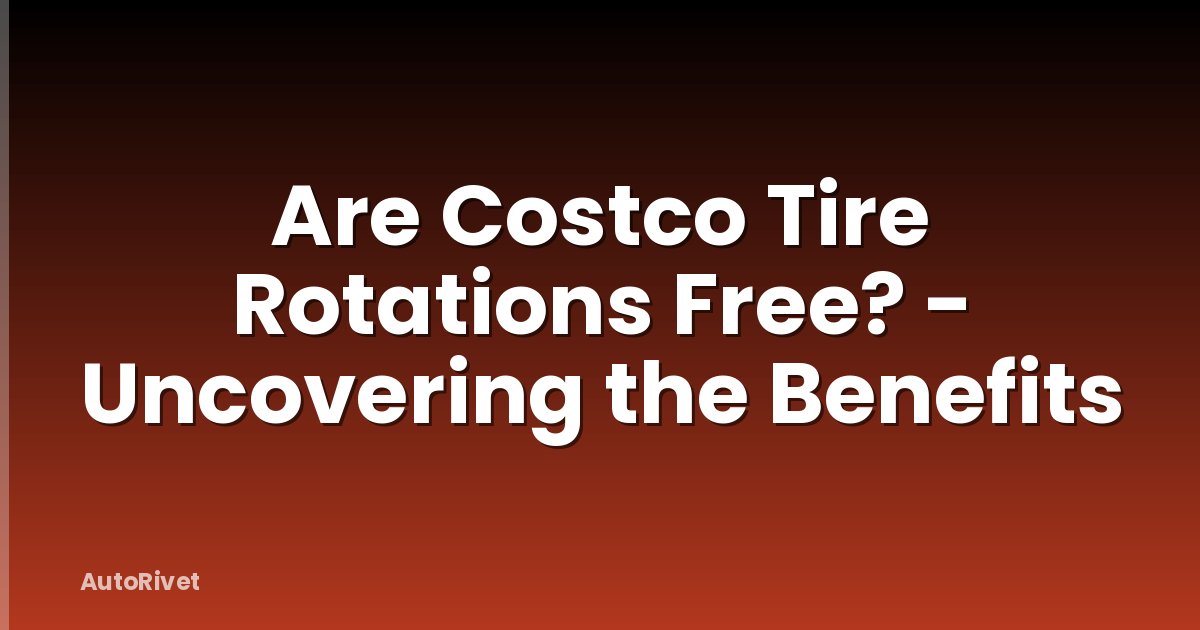 Are Costco Tire Rotations Free? - Uncovering the Benefits