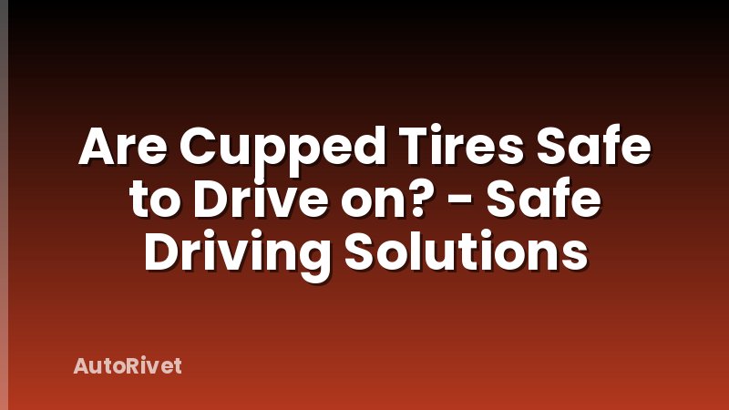Are Cupped Tires Safe to Drive on? - Safe Driving Solutions