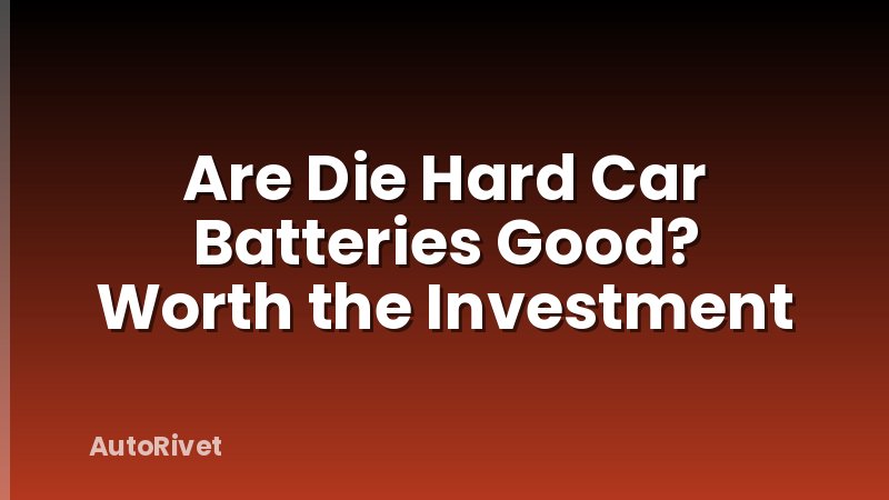 Are Die Hard Car Batteries Good? Worth the Investment