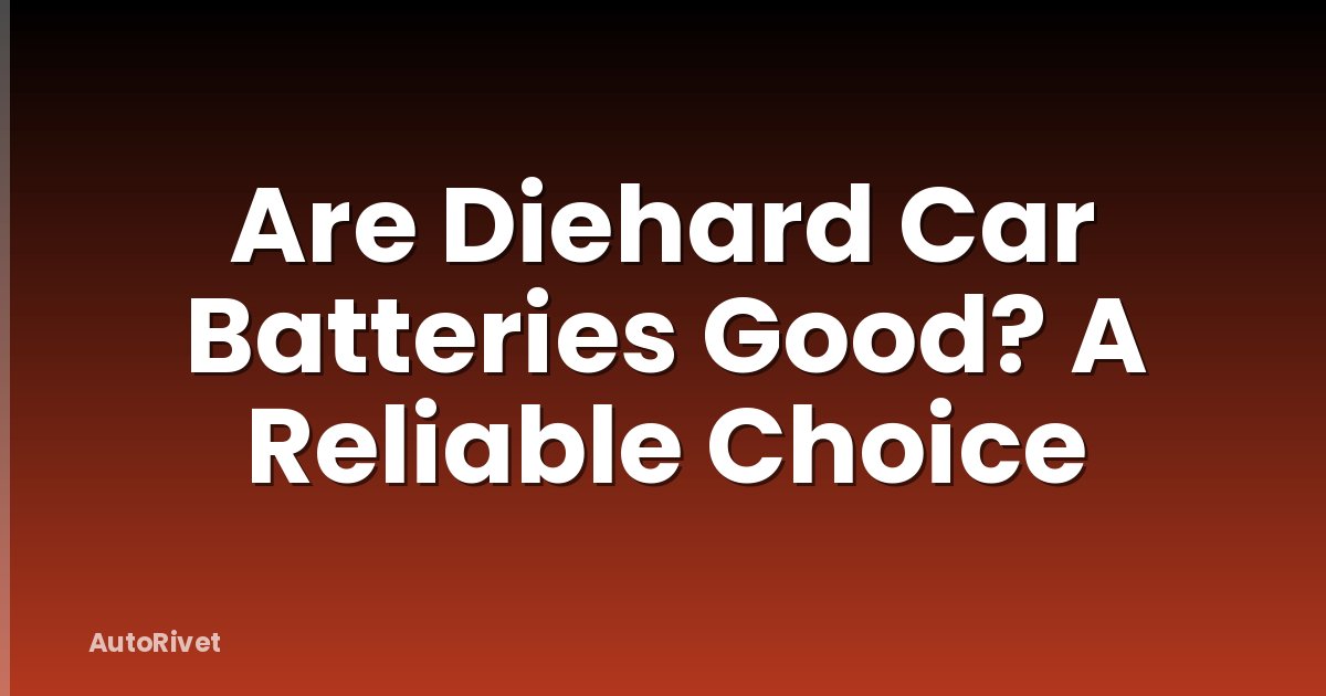 Are Diehard Car Batteries Good? A Reliable Choice