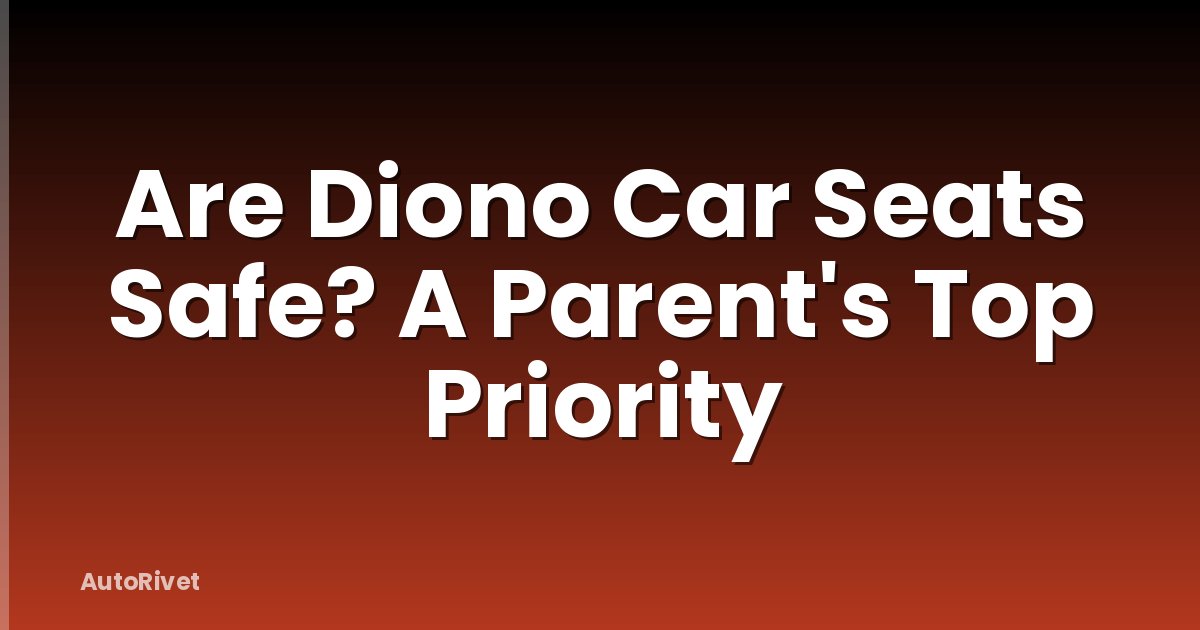 Are Diono Car Seats Safe? A Parent's Top Priority