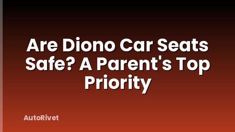 Are Diono Car Seats Safe? A Parent's Top Priority
