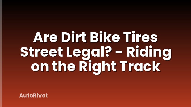 Are Dirt Bike Tires Street Legal? - Riding on the Right Track