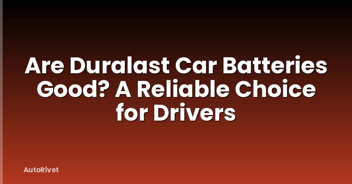 Are Duralast Car Batteries Good? A Reliable Choice for Drivers
