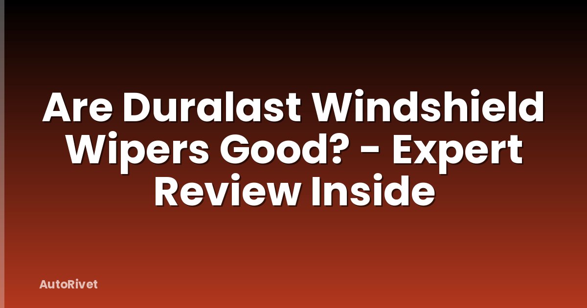 Are Duralast Windshield Wipers Good? - Expert Review Inside