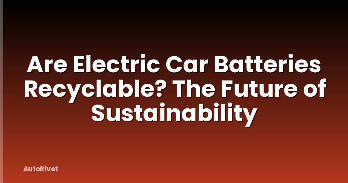 Are Electric Car Batteries Recyclable? The Future of Sustainability