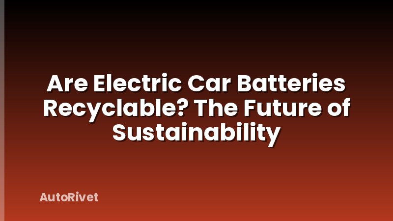 Are Electric Car Batteries Recyclable? The Future of Sustainability