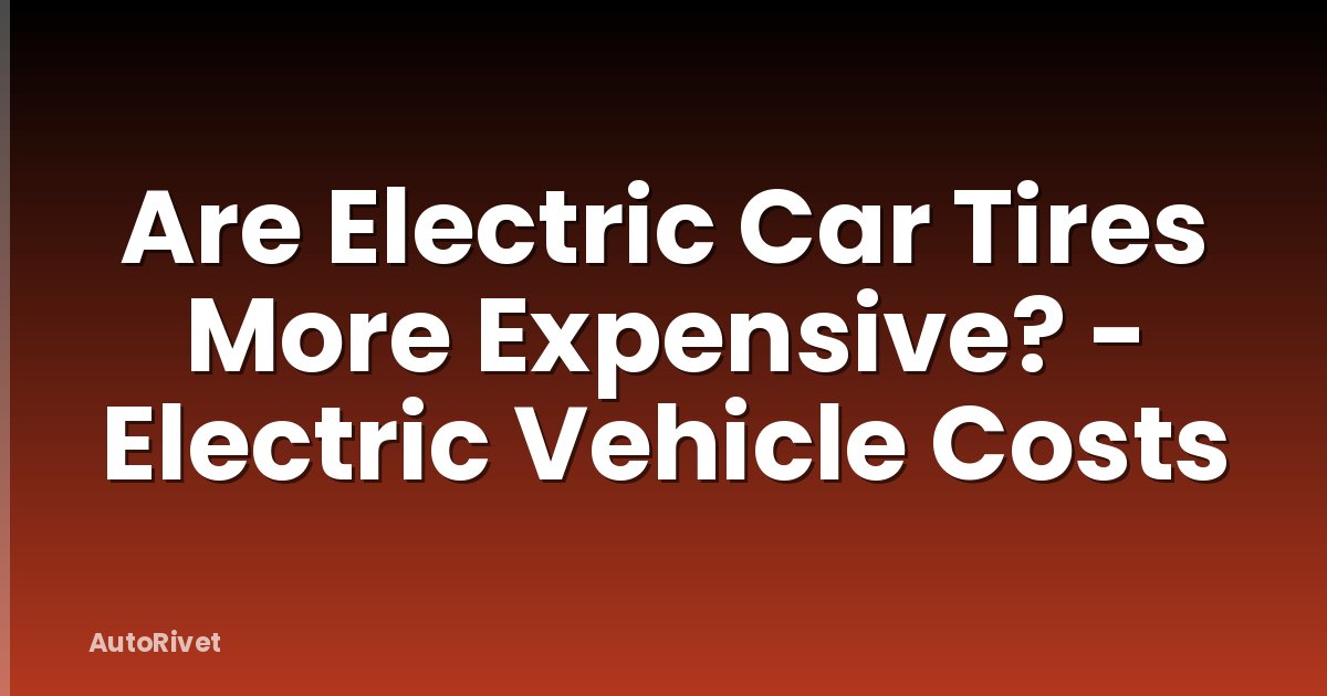 Are Electric Car Tires More Expensive? - Electric Vehicle Costs