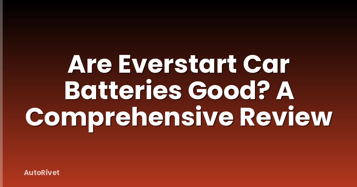 Are Everstart Car Batteries Good? A Comprehensive Review
