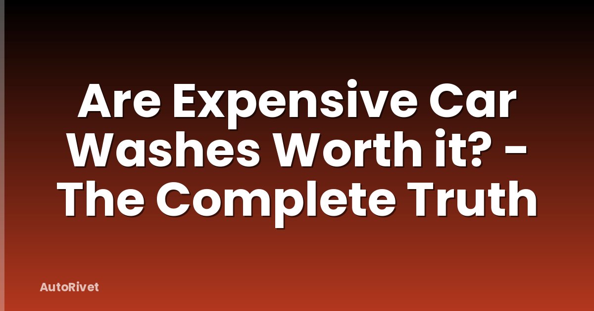 Are Expensive Car Washes Worth it? - The Complete Truth