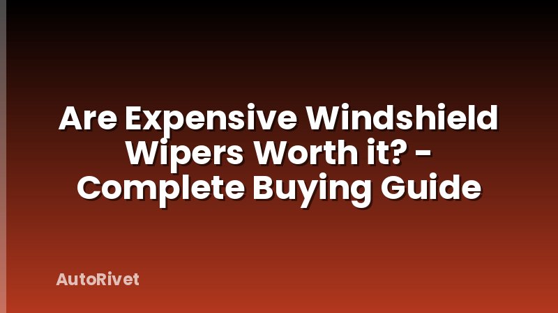 Are Expensive Windshield Wipers Worth it? - Complete Buying Guide