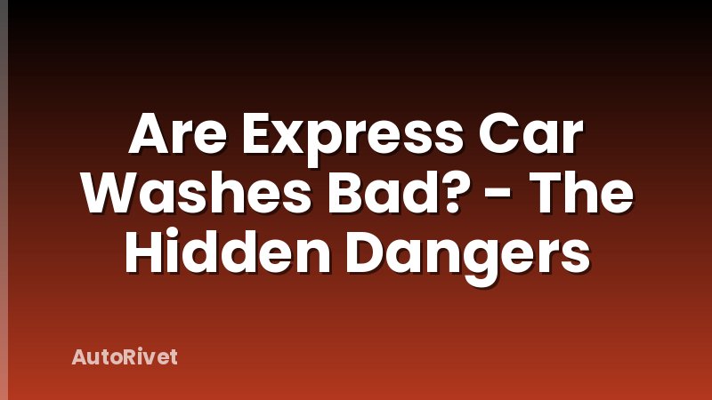 Are Express Car Washes Bad? - The Hidden Dangers