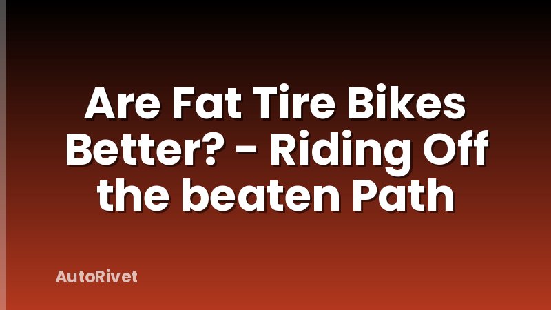 Are Fat Tire Bikes Better? - Riding Off the beaten Path