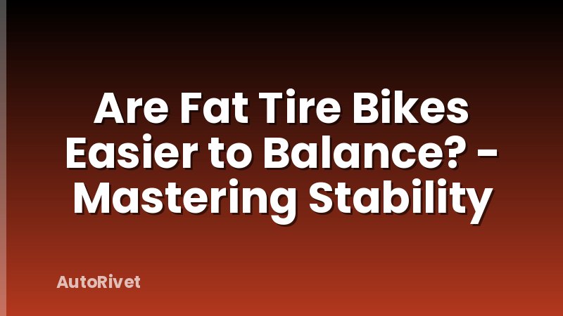 Are Fat Tire Bikes Easier to Balance? - Mastering Stability