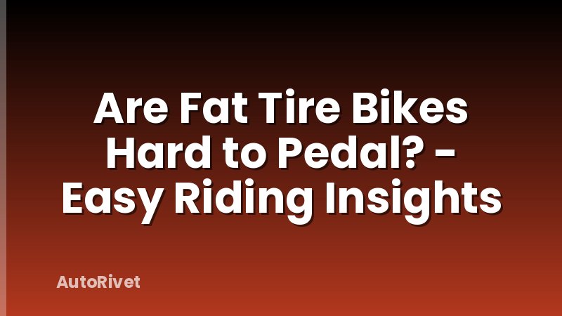 Are Fat Tire Bikes Hard to Pedal? - Easy Riding Insights