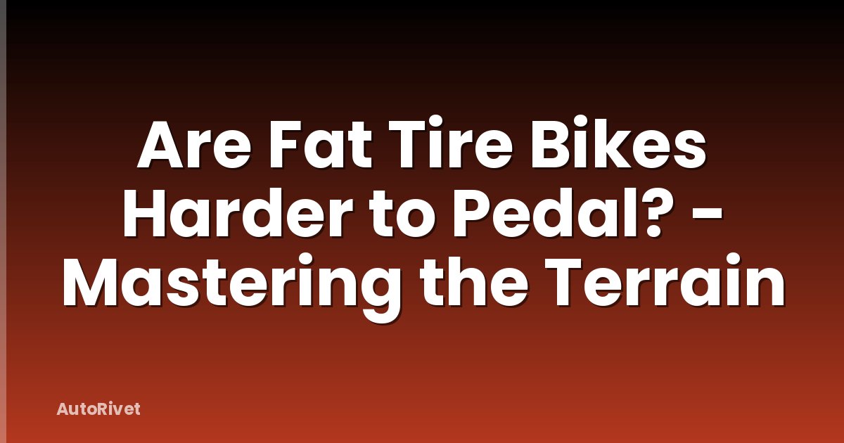 Are Fat Tire Bikes Harder to Pedal? - Mastering the Terrain