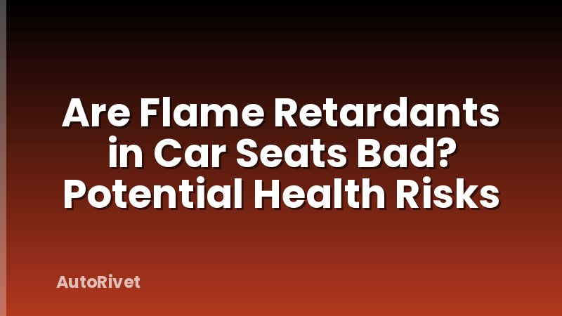 Are Flame Retardants in Car Seats Bad? Potential Health Risks