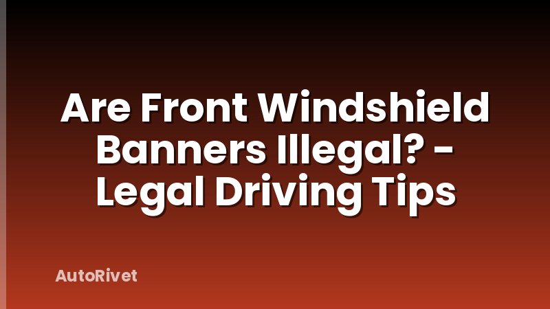 Are Front Windshield Banners Illegal? - Legal Driving Tips