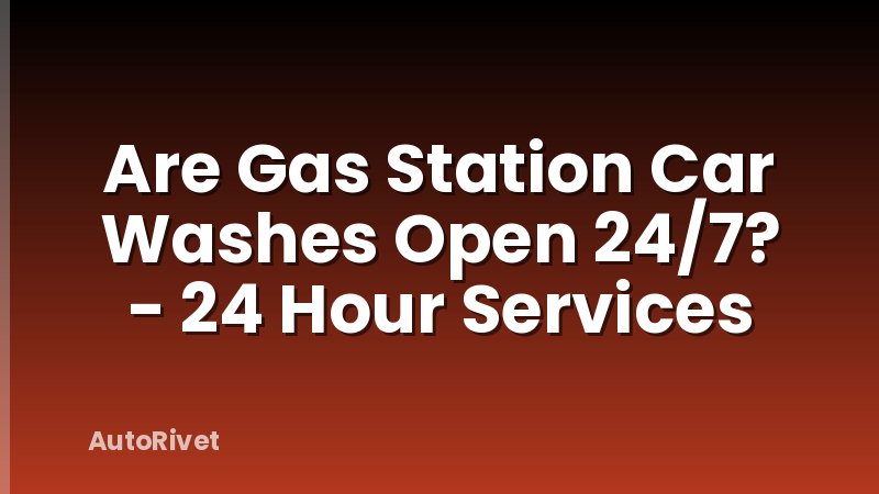 Are Gas Station Car Washes Open 24/7? - 24 Hour Services