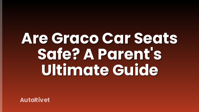 Are Graco Car Seats Safe? A Parent's Ultimate Guide