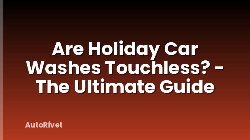 Are Holiday Car Washes Touchless? - The Ultimate Guide