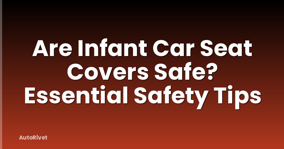 Are Infant Car Seat Covers Safe? Essential Safety Tips