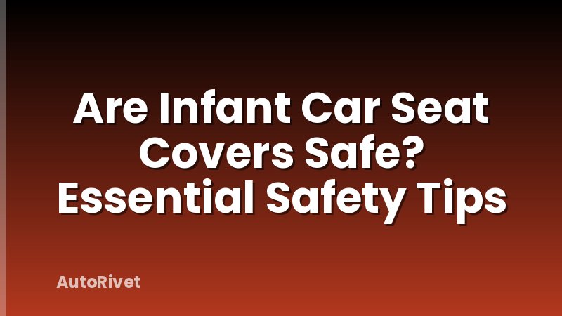 Are Infant Car Seat Covers Safe? Essential Safety Tips