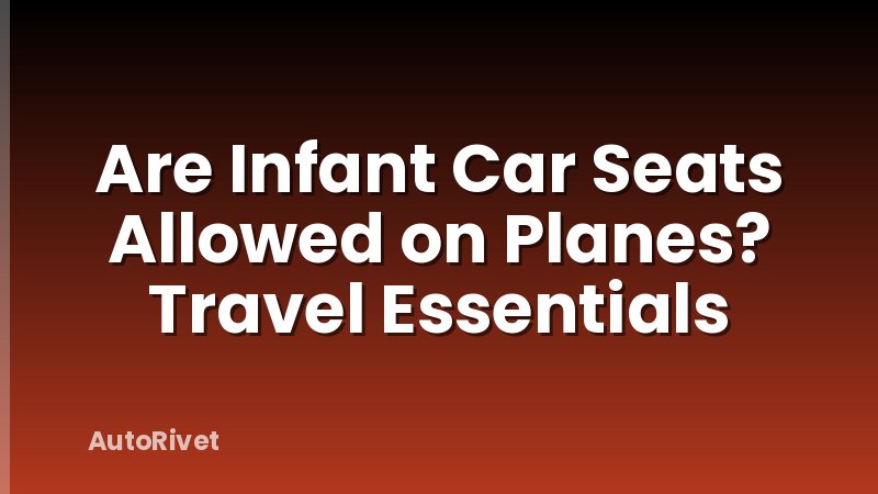 Are Infant Car Seats Allowed on Planes? Travel Essentials