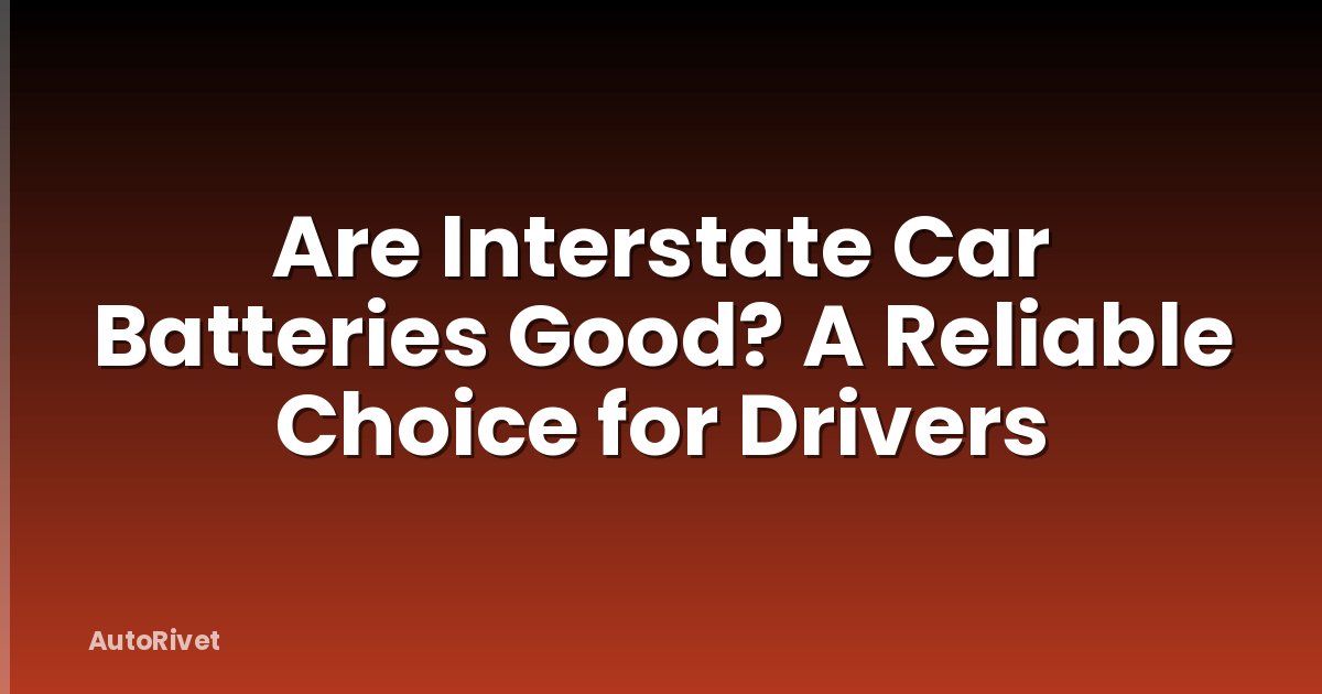 Are Interstate Car Batteries Good? A Reliable Choice for Drivers