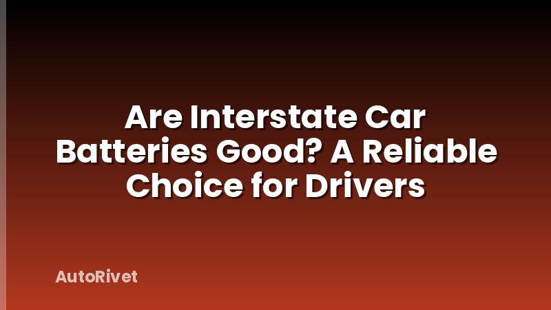 Are Interstate Car Batteries Good? A Reliable Choice for Drivers