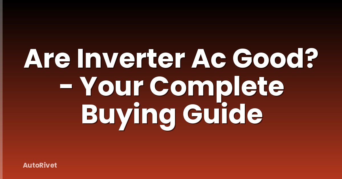 Are Inverter Ac Good? - Your Complete Buying Guide