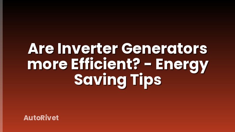 Are Inverter Generators more Efficient? - Energy Saving Tips
