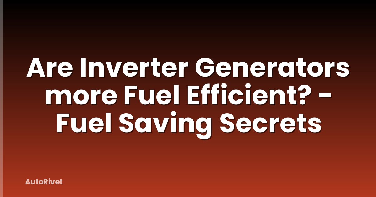 Are Inverter Generators more Fuel Efficient? - Fuel Saving Secrets