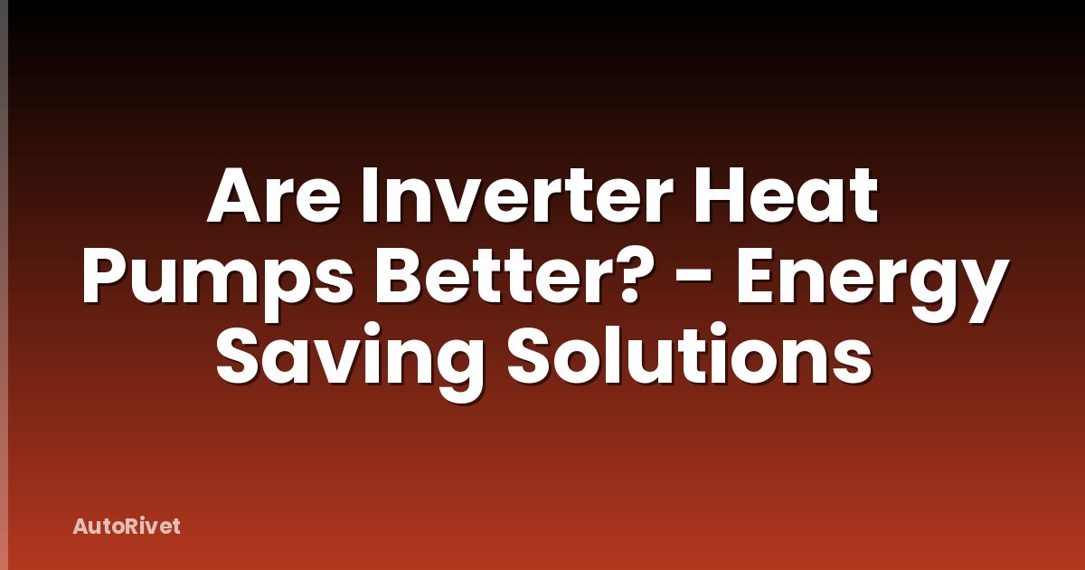 Are Inverter Heat Pumps Better? - Energy Saving Solutions