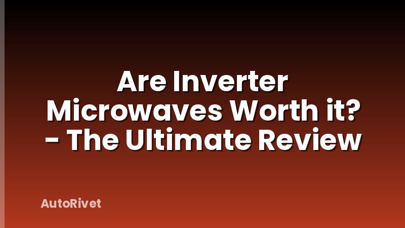 Are Inverter Microwaves Worth it? - The Ultimate Review