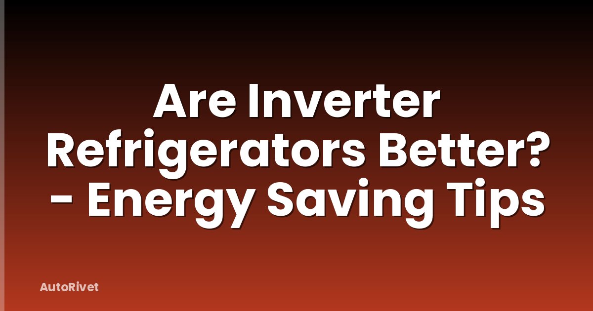 Are Inverter Refrigerators Better? - Energy Saving Tips