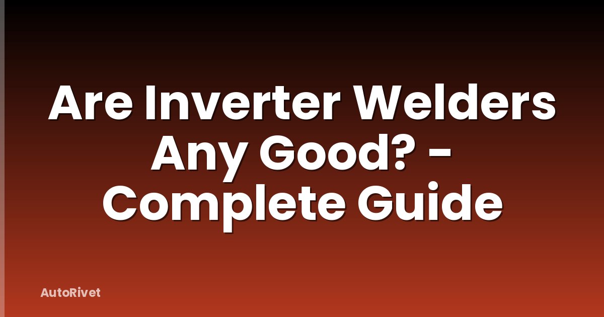 Are Inverter Welders Any Good? - Complete Guide
