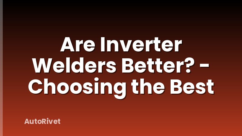 Are Inverter Welders Better? - Choosing the Best