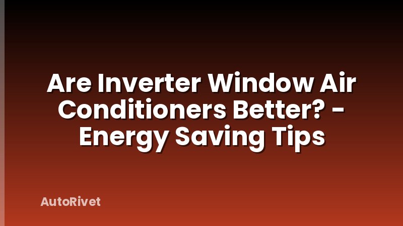 Are Inverter Window Air Conditioners Better? - Energy Saving Tips