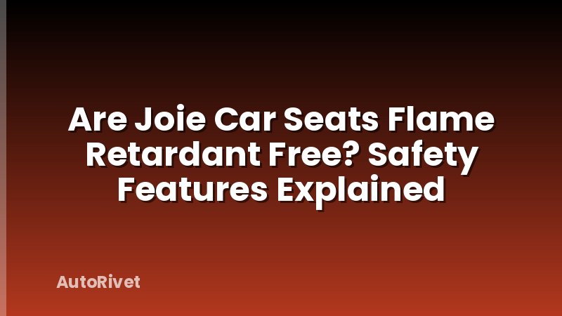 Are Joie Car Seats Flame Retardant Free? Safety Features Explained