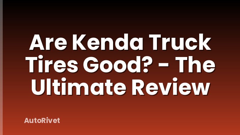 Are Kenda Truck Tires Good? - The Ultimate Review