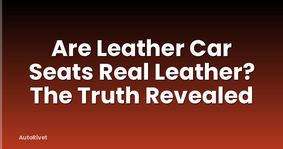 Are Leather Car Seats Real Leather? The Truth Revealed