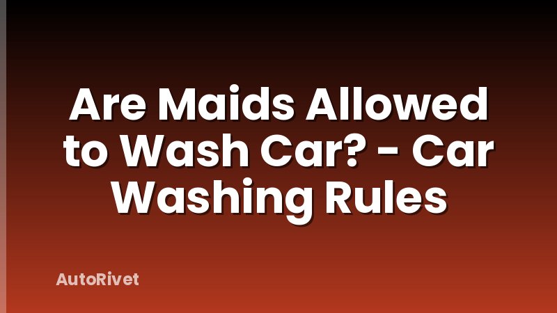 Are Maids Allowed to Wash Car? - Car Washing Rules