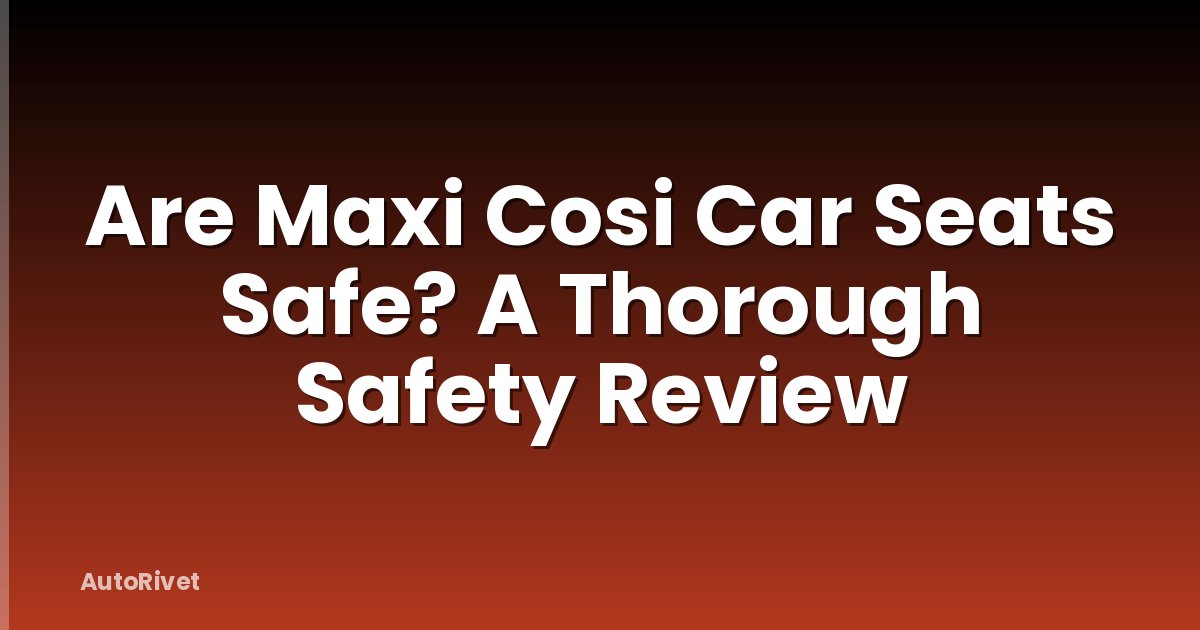 Are Maxi Cosi Car Seats Safe? A Thorough Safety Review