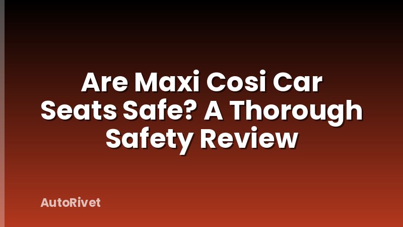 Are Maxi Cosi Car Seats Safe? A Thorough Safety Review