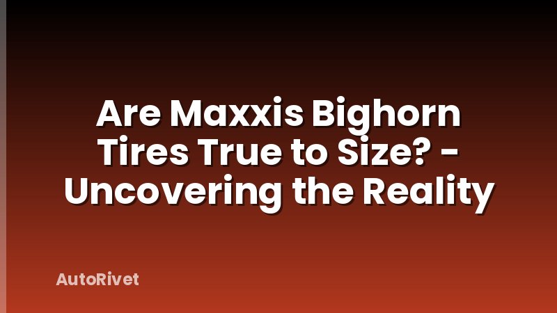 Are Maxxis Bighorn Tires True to Size? - Uncovering the Reality